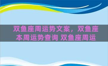 双鱼座周运势文案，双鱼座本周运势查询 双鱼座周运